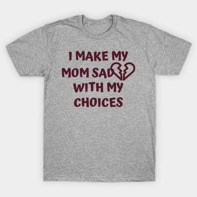 I Make My Mom Sad With My Choices T-Shirt by Designed By Poetry